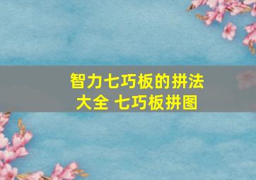 智力七巧板的拼法大全 七巧板拼图